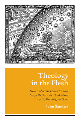 Theology in the Flesh: How Embodiment and Culture Shape the Way We Think About Truth, Morality and God