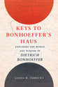 Keys to Bonhoeffer's Haus: Exploring the World and Wisdom of Dietrich Bonhoeffer