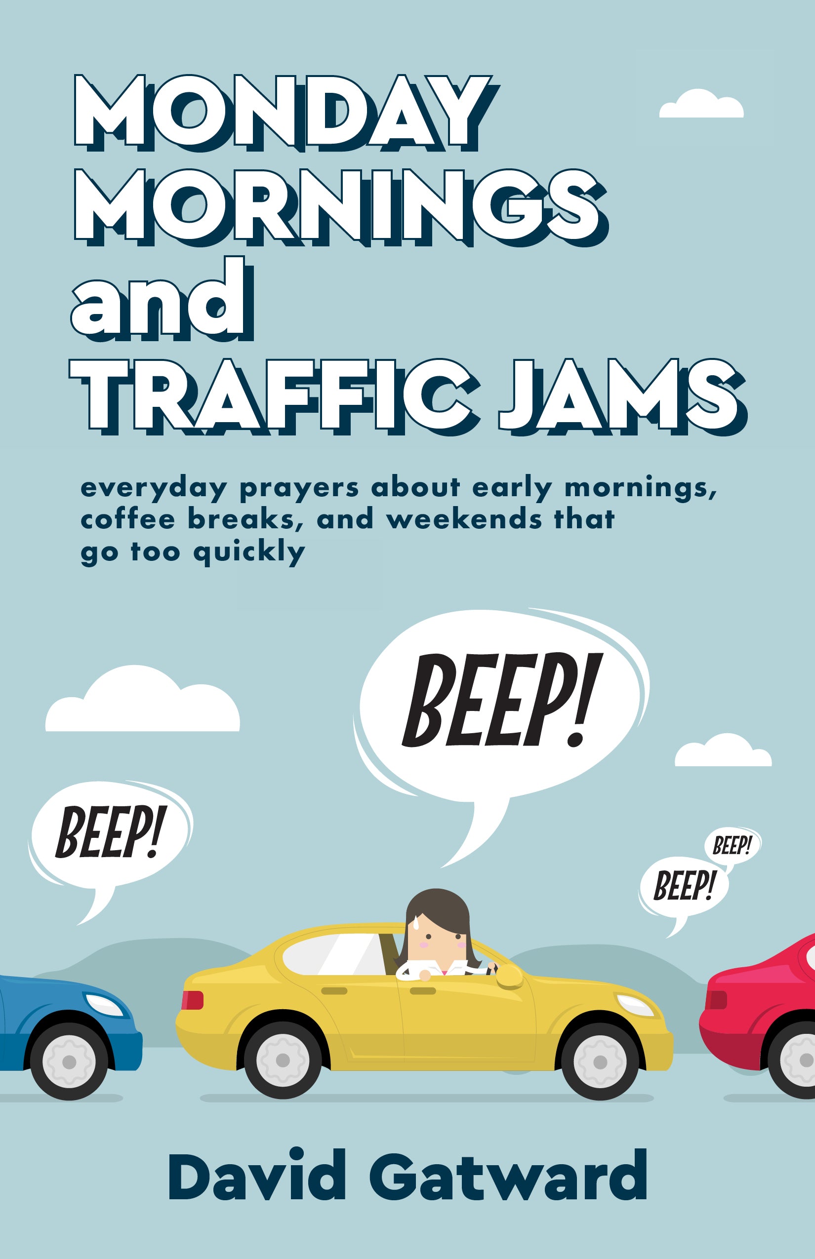 Monday Mornings and Traffic Jams: Everyday Prayers and Early Mornings, Coffee Breaks, and Weekends That Go Too Quickly