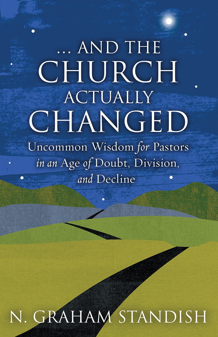 . . . and the Church Actually Changed: Uncommon Wisdom For Pastors in An Age of Doubt, Division, and Decline