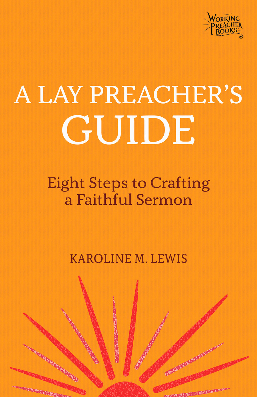 Lay Preacher's Guide, A: Eight Steps to Crafting a Faithful Sermon (Working Preacher Series)
