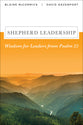Shepherd Leadership: Wisdom For Leaders From Psalm 23