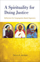 A Spirituality For Doing Justice: Reflections For Congregation-Based Organizers