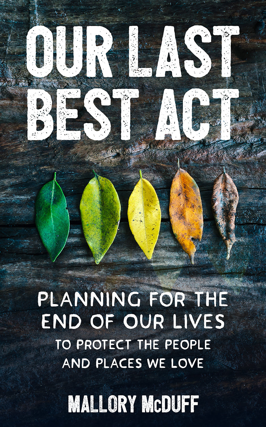 Our Last Best Act: Planning For the End of Our Lives to Protect the People and Places We Love