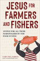 Jesus For Farmers and Fishers: Justice For All Those Marginalized By Our Food System