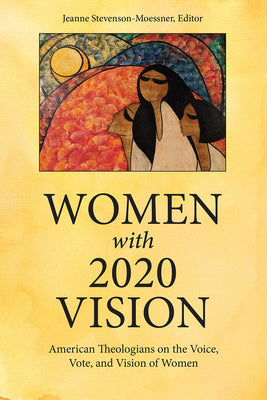 Women With 2020 Vision: American Theologians on the Vote, Voice, and Vision of Women