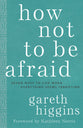 How Not to Be Afraid: Seven Ways to Live When Everything Seems Terrifying
