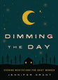 Dimming the Day: Evening Meditations For Quiet Wonder