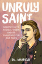 Unruly Saint: Dorothy Day's Radical Vision and Its Challenge For Our Times