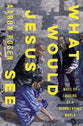 What Would Jesus See: Ways of Looking At a Disorienting World