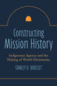 Constructing Mission History: Indigenous Agency and the Making of World Christianity