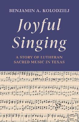 Joyful Singing: A Story of Lutheran Sacred Music in Texas (Shaping American Lutheran Church Music Series)