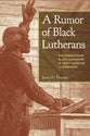 A Rumor of Black Lutherans: The Formation of Black Leadeship in Early American Lutheranism