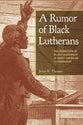 A Rumor of Black Lutherans: The Formation of Black Leadeship in Early American Lutheranism