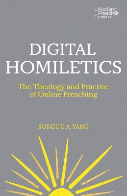 Digital Homiletics: The Theology and Practice of Online Preaching (Working Preacher Series)
