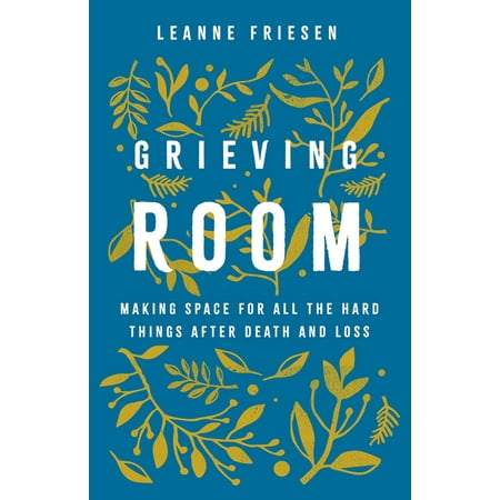 Grieving Room: Making Space for All the Hard Things After Death and Loss