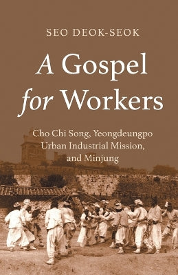 A Gospel For Workers: Cho Chi Song, Yeongdeungpo Urban Industrial Mission, and Minjung