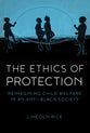 The Ethics of Protection: Reimagining Child Welfare in An Anti-Black Society