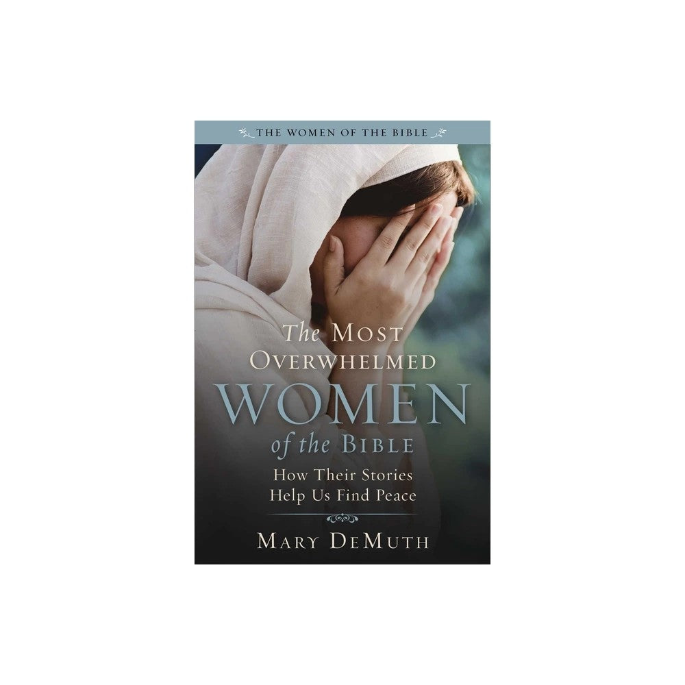 The Most Overwhelmed Women of the Bible: How Their Stories Help Us Find Peace