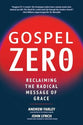Gospel Zero: Reclaiming the Radical Message of Grace