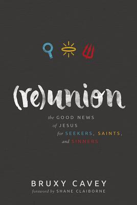 Reunion: The Good News of Jesus For Seekers, Saints, and Sinners