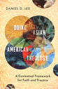 Doing Asian American Theology: A Contextual Framework For Faith and Practice