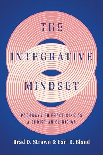 The Integrative Mindset: Pathways to Practicing as a Christian Clinician (Christian Association for Psychological Studies Series)