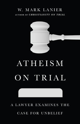 Atheism on Trial: A Lawyer Examines the Case For Unbelief