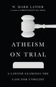Atheism on Trial: A Lawyer Examines the Case For Unbelief