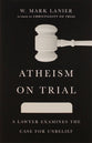 Atheism on Trial: A Lawyer Examines the Case For Unbelief