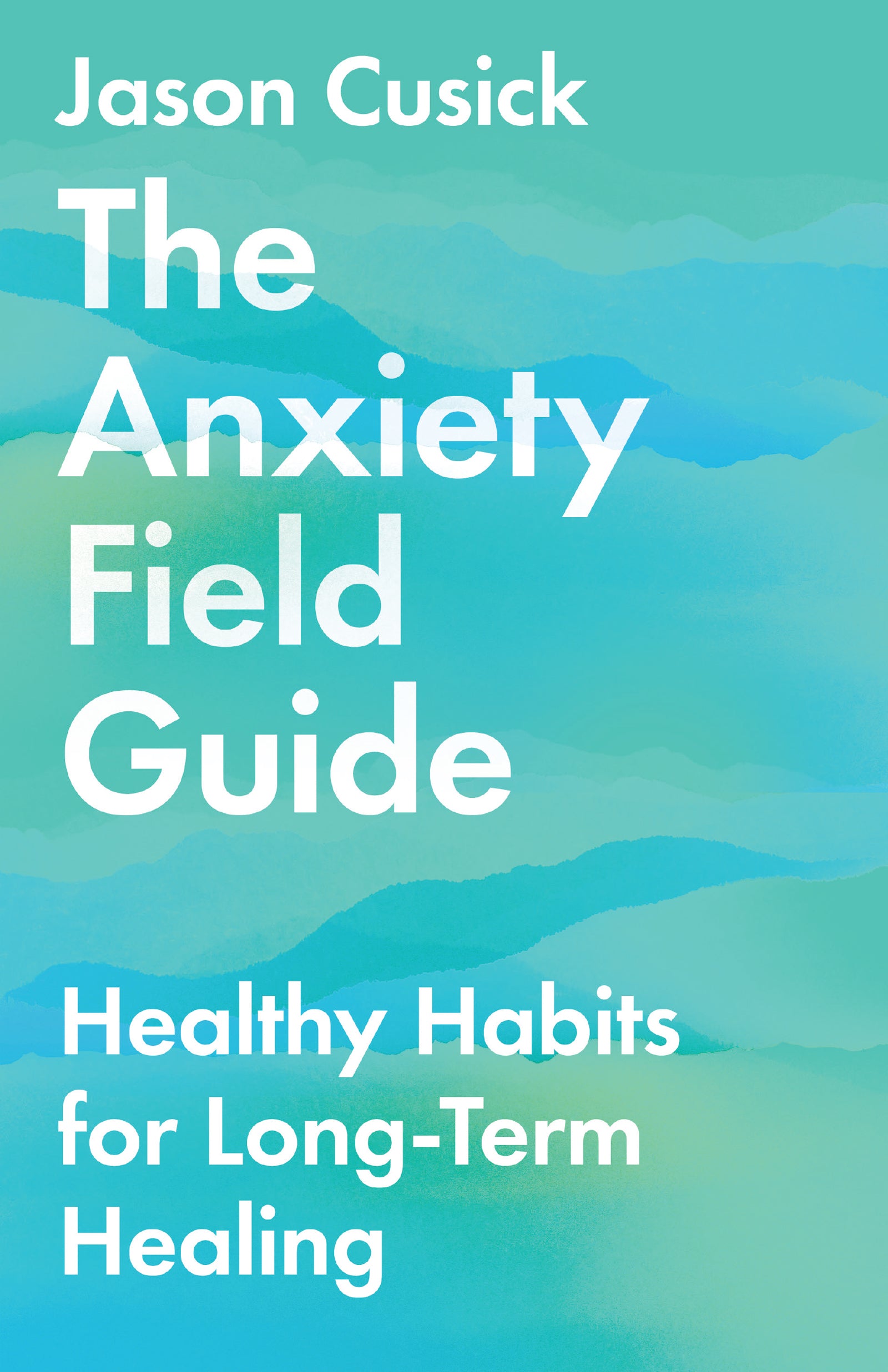 The Anxiety Field Guide: Healthy Habits For Long-Term Healing