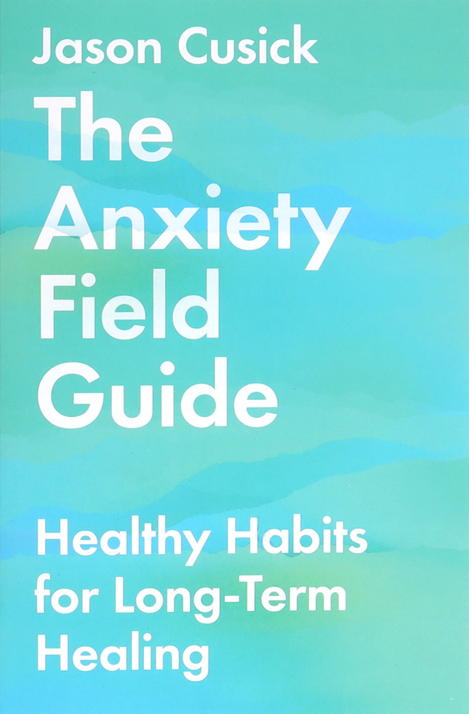 The Anxiety Field Guide: Healthy Habits For Long-Term Healing