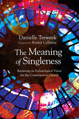 The Meaning of Singleness: Retrieving An Eschatological Vision For the Contemporary Church