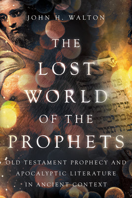 The Lost World of the Prophets: Old Testament Prophecy and Apocalyptic Literature in Ancient Contexts (Lost World Series)