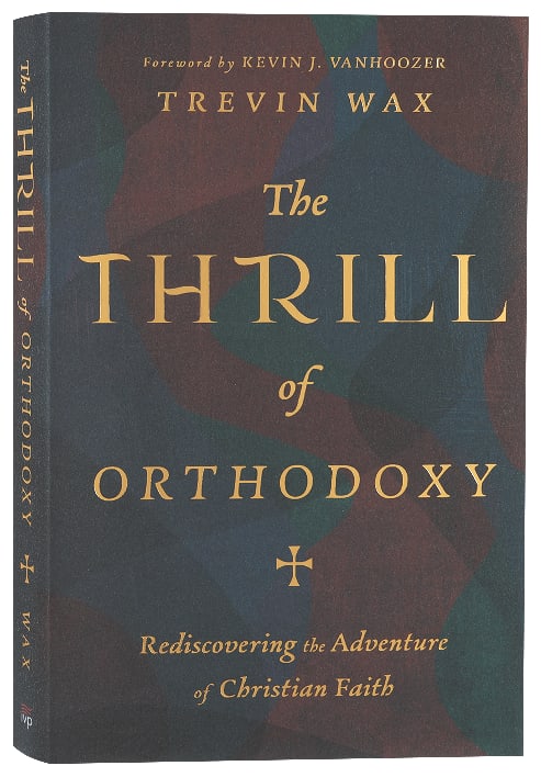 The Thrill of Orthodoxy: Rediscovering the Adventure of Christian Faith