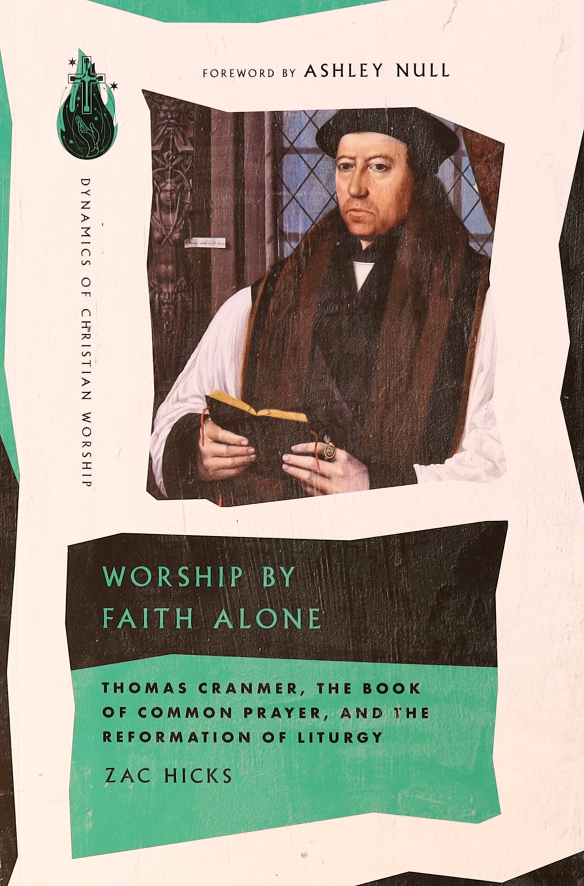 Worship By Faith Alone: Thomas Cranmer, the Book of Common Prayer, and the Reformation of Liturgy (Dynamics Of Christian Worship Series)