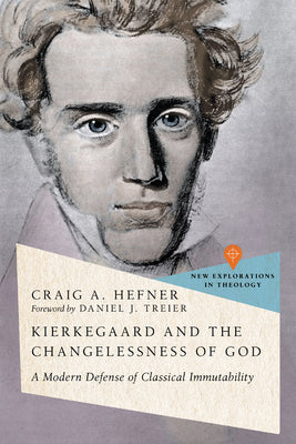 Kierkegaard and the Changelessness of God: A Modern Defense of Classical Immutability (New Explorations In Theology Series)