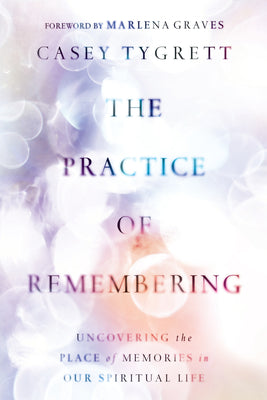 The Practice of Remembering: Uncovering the Place of Memories in Our Spiritual Life (Previously Titled As I Recall)