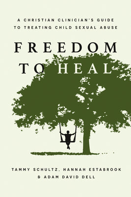 Freedom to Heal: A Christian Clinician's Guide to Treating Child Sexual Abuse