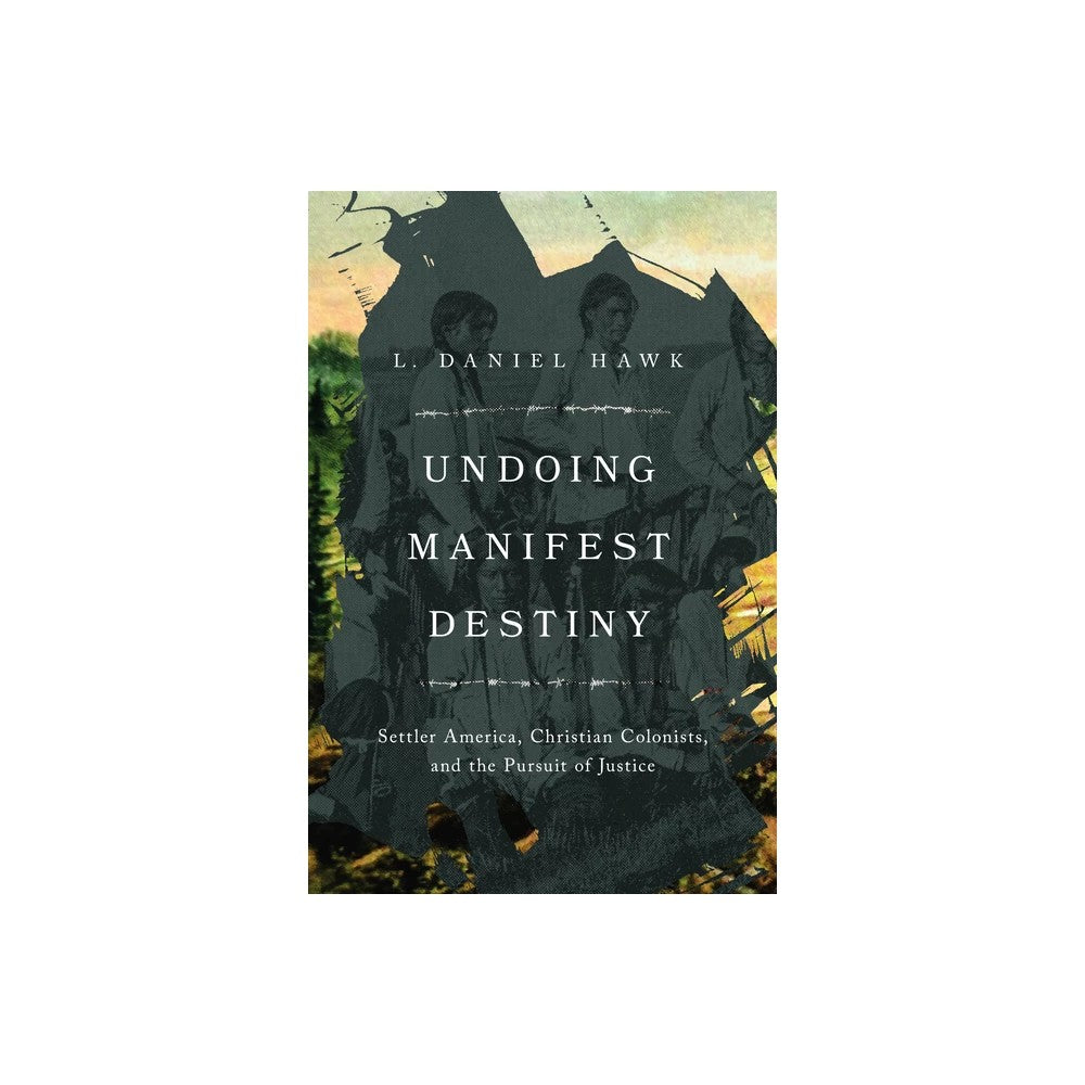 Undoing Manifest Destiny: Settler America, Christian Colonists, and the Pursuit of Justice