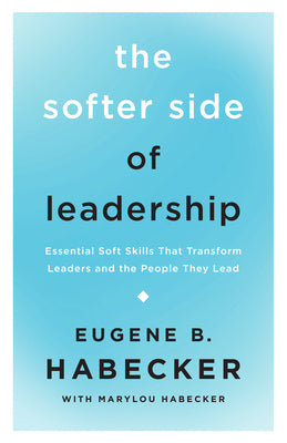 The Softer Side of Leadership: Essential Soft Skills That Transform Leaders and the People They Lead
