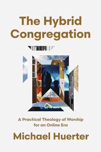 The Hybrid Congregation: A Practical Theology of Worship for an Online Era