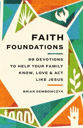 Faith Foundations: 99 Devotions to Help Your Family Know, Love, and ACT Like Jesus