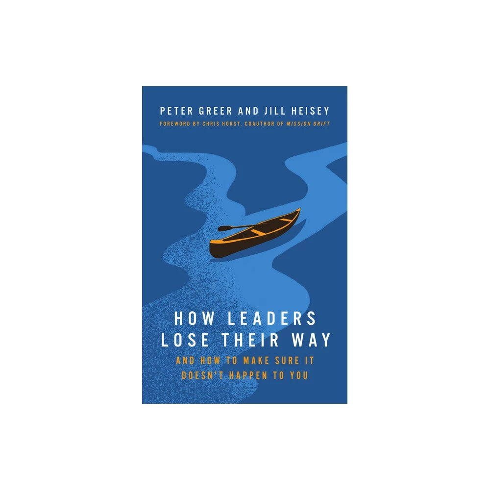 How Leaders Lose Their Way: And How to Make Sure It Doesn't Happen to You