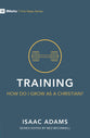 Training: How Do I Grow as a Christian? (9marks First Steps Series)