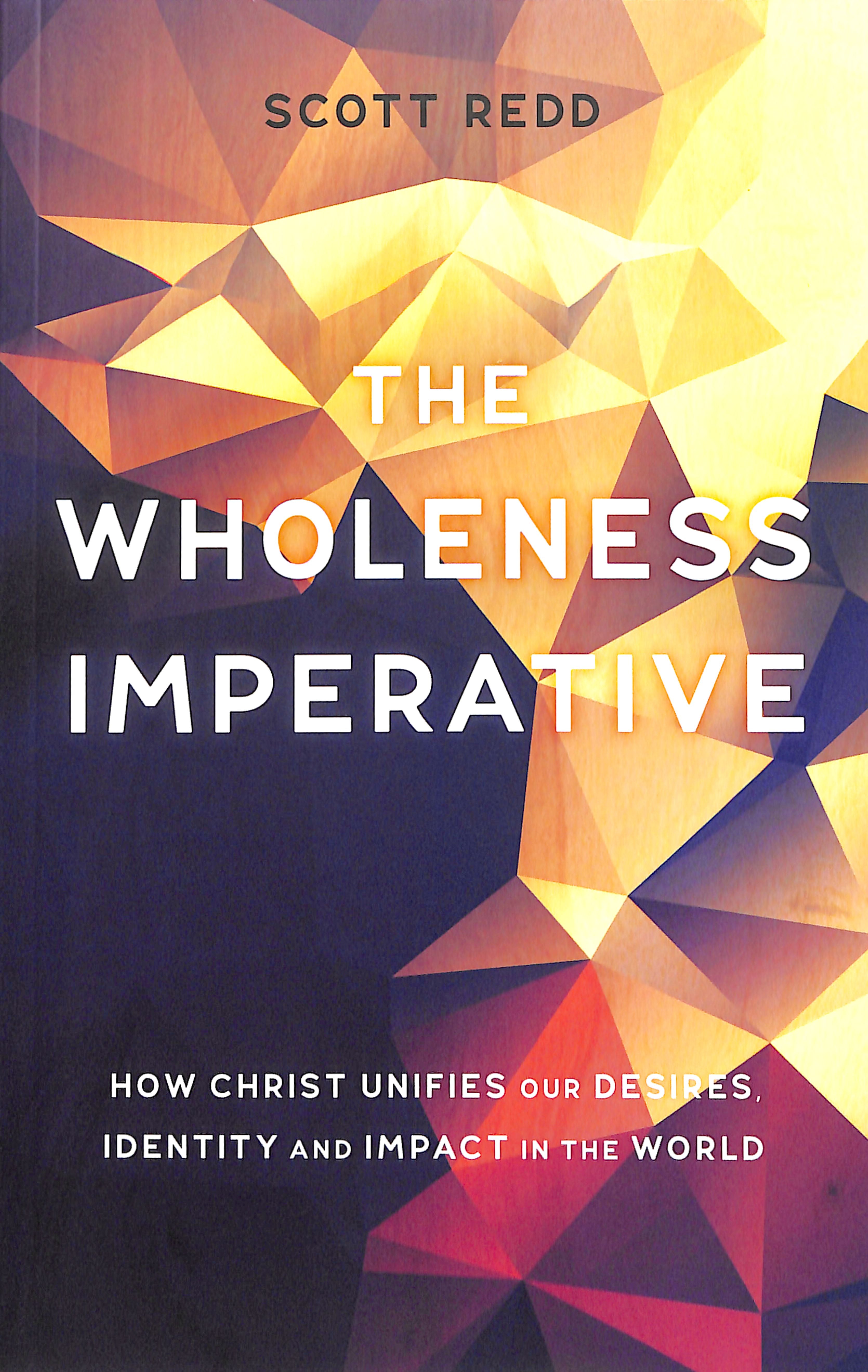 Wholeness Imperative: How Christ Unifies Our Desires, Identity and Impact in the World