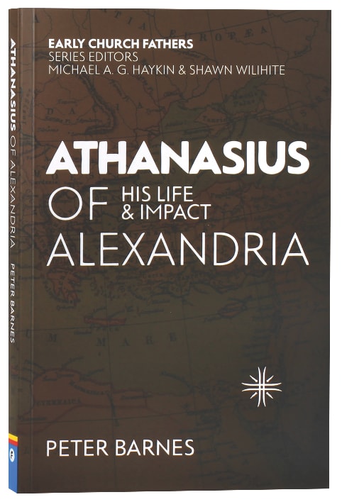 Athanasius of Alexandria: His Life and Impact (Early Church Fathers Series)
