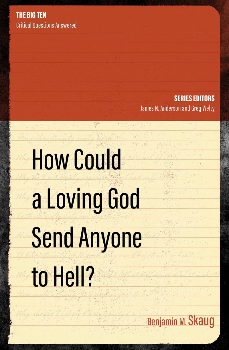 How Could a Loving God Send Anyone to Hell? (The Big Ten: Critical Questions Answered Series)