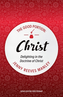 Christ: The Doctrine of Christ For Every Woman (#03 in The Good Portion Series)