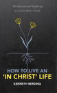How to Live An 'In Christ' Life: 100 Devotional Readings on Union With Christ